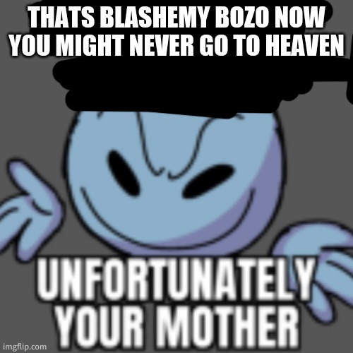 That’s a nice chain, unfortunately | THATS BLASHEMY BOZO NOW YOU MIGHT NEVER GO TO HEAVEN | image tagged in that s a nice chain unfortunately | made w/ Imgflip meme maker