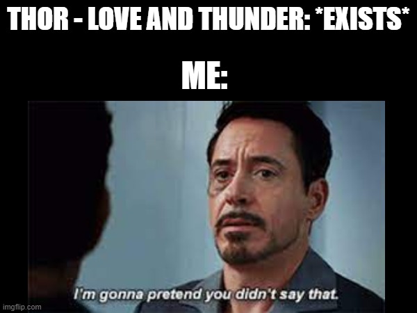 I'm gonna pretend you didn't say that | THOR - LOVE AND THUNDER: *EXISTS*; ME: | image tagged in tony stark,captain america civil war,thor love and thunder | made w/ Imgflip meme maker