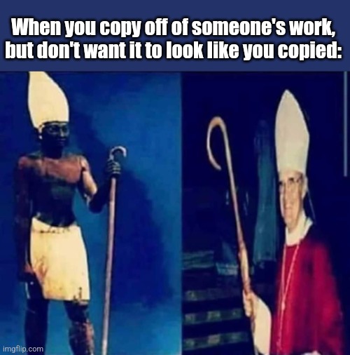 Copy cat-holic | When you copy off of someone's work, but don't want it to look like you copied: | image tagged in egypt,religion,catholicism,ironic,simularity | made w/ Imgflip meme maker