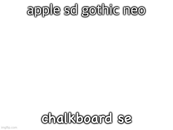 apple sd gothic neo; chalkboard se | made w/ Imgflip meme maker