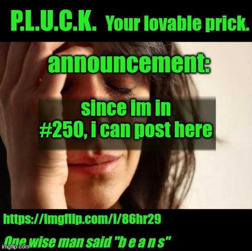 P.L.U.C.K. Announcement | since im in #250, i can post here | image tagged in p l u c k announcement | made w/ Imgflip meme maker