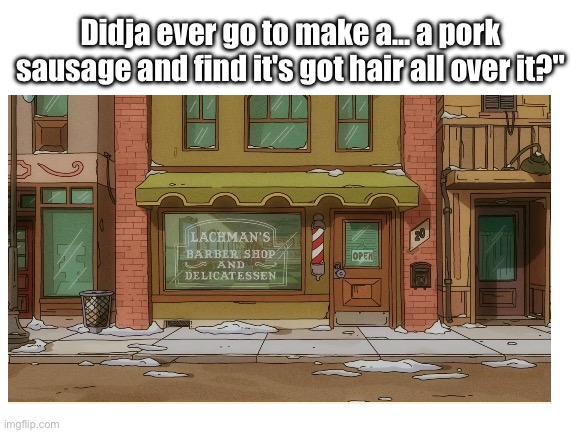 Blank White Template | Didja ever go to make a... a pork sausage and find it's got hair all over it?" | image tagged in dead milkmen,song lyrics,pork sausage | made w/ Imgflip meme maker