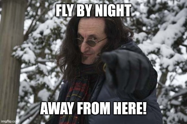 Geddy Lee | FLY BY NIGHT AWAY FROM HERE! | image tagged in geddy lee | made w/ Imgflip meme maker