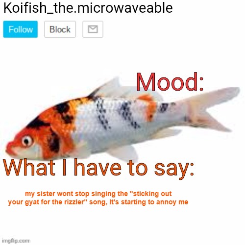 Koifish_the.microwaveable announcement | my sister wont stop singing the "sticking out your gyat for the rizzler" song, It's starting to annoy me | image tagged in koifish_the microwaveable announcement | made w/ Imgflip meme maker