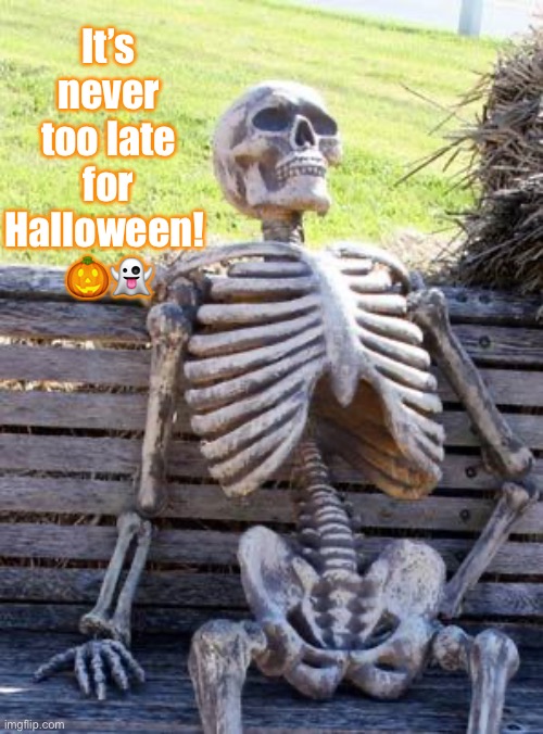 The importance of Halloween | It’s never too late for Halloween! 
🎃👻 | image tagged in memes by kids,waiting skeleton,halloween,kid idea for a meme | made w/ Imgflip meme maker