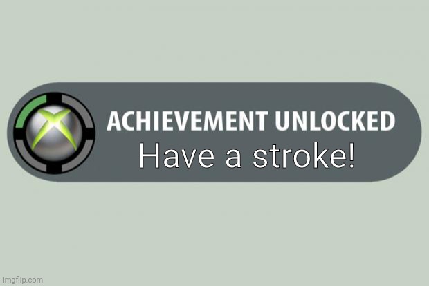 achievement unlocked | Have a stroke! | image tagged in achievement unlocked | made w/ Imgflip meme maker