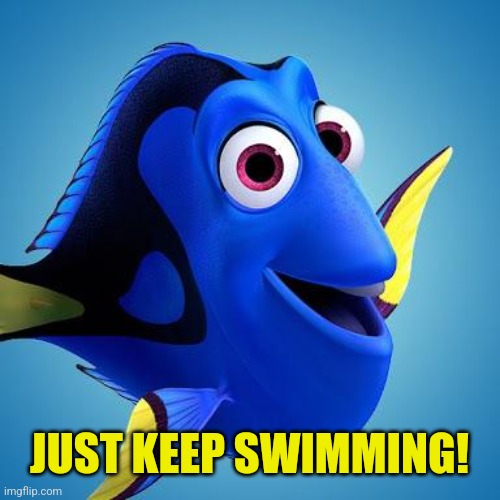 Dory from Finding Nemo | JUST KEEP SWIMMING! | image tagged in dory from finding nemo | made w/ Imgflip meme maker