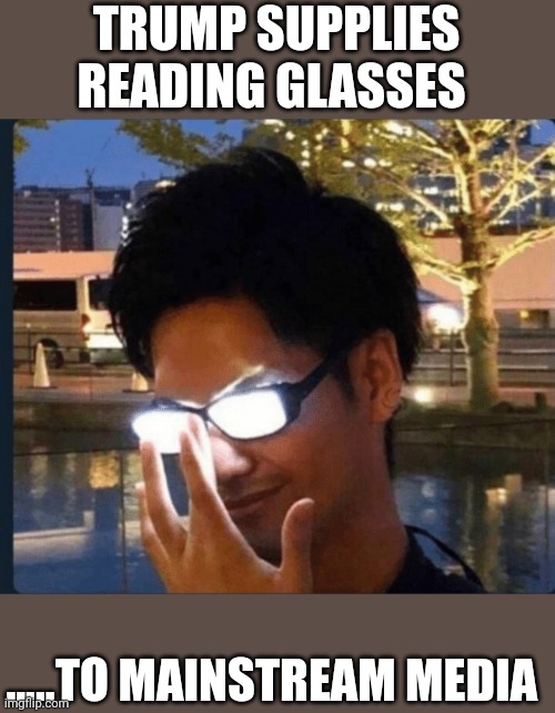 They Will see the light | TRUMP SUPPLIES READING GLASSES; .....TO MAINSTREAM MEDIA | image tagged in anime glasses | made w/ Imgflip meme maker