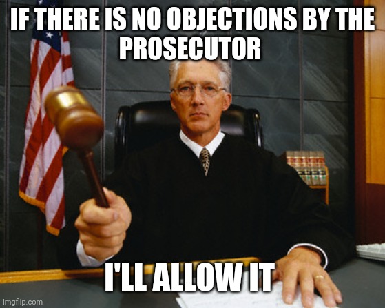 judge | IF THERE IS NO OBJECTIONS BY THE
PROSECUTOR I'LL ALLOW IT | image tagged in judge | made w/ Imgflip meme maker