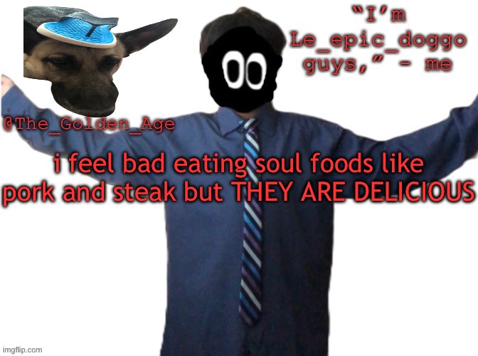 delted's slippa dawg temp (thanks Behapp) | i feel bad eating soul foods like pork and steak but THEY ARE DELICIOUS | image tagged in delted's slippa dawg temp thanks behapp | made w/ Imgflip meme maker