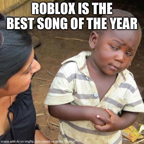 Last I checked the best platform in the world isnt a SONG | ROBLOX IS THE BEST SONG OF THE YEAR | image tagged in memes,third world skeptical kid | made w/ Imgflip meme maker