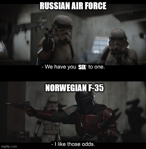 Mandalorian: I like those odds | RUSSIAN AIR FORCE; SIX; NORWEGIAN F-35 | image tagged in mandalorian i like those odds | made w/ Imgflip meme maker