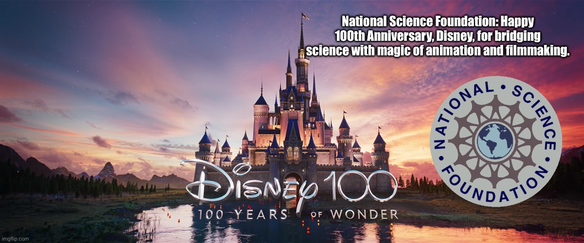 National Science Foundation | National Science Foundation: Happy 100th Anniversary, Disney, for bridging science with magic of animation and filmmaking. | image tagged in disney,disney plus,disney channel,government,disney world,disneyland | made w/ Imgflip meme maker