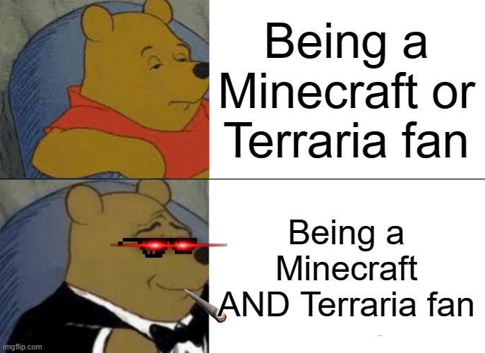 Meme 1 | Being a Minecraft or Terraria fan; Being a Minecraft AND Terraria fan | image tagged in memes,tuxedo winnie the pooh | made w/ Imgflip meme maker