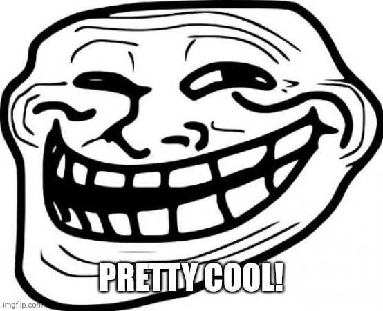 Troll Face Meme | PRETTY COOL! | image tagged in memes,troll face | made w/ Imgflip meme maker