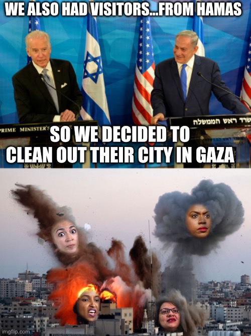 WE ALSO HAD VISITORS…FROM HAMAS; SO WE DECIDED TO CLEAN OUT THEIR CITY IN GAZA | image tagged in joe biden,squad,maga,republicans,islamophobia,china | made w/ Imgflip meme maker