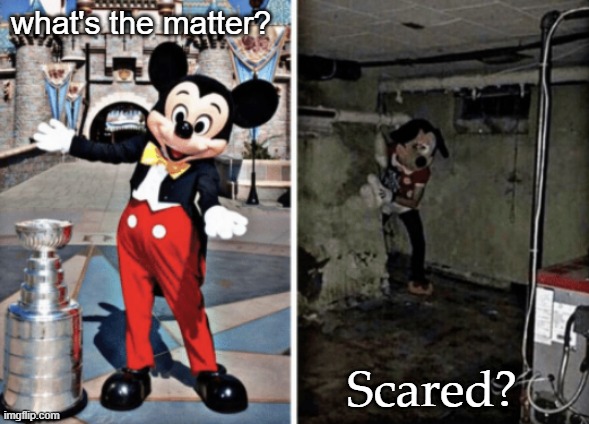Basement Mickey Mouse | what's the matter? Scared? | image tagged in basement mickey mouse | made w/ Imgflip meme maker