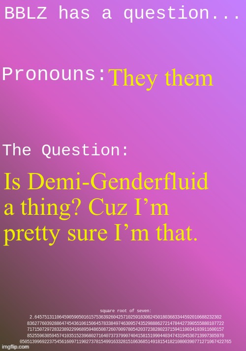 Or is it just a part of genderfluidity? | They them; Is Demi-Genderfluid a thing? Cuz I’m pretty sure I’m that. | image tagged in bblz question template | made w/ Imgflip meme maker