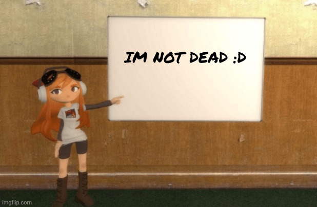 Yeeeeeeyyyyyy | IM NOT DEAD :D | image tagged in smg4s meggy pointing at board | made w/ Imgflip meme maker