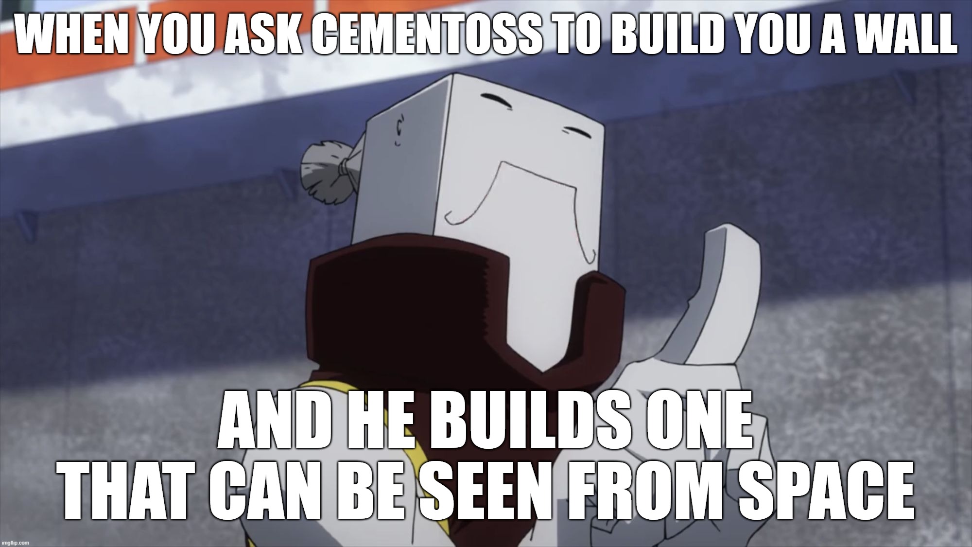 When you ask Cementoss to build you a wall | WHEN YOU ASK CEMENTOSS TO BUILD YOU A WALL; AND HE BUILDS ONE THAT CAN BE SEEN FROM SPACE | image tagged in cementoss,walls,meme,mha | made w/ Imgflip meme maker