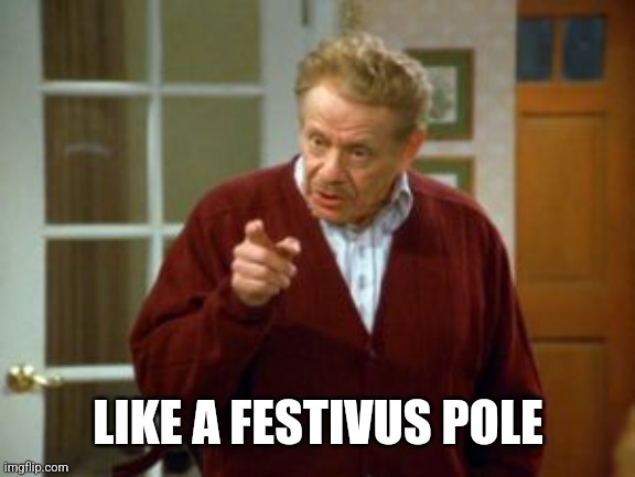 Festivus | LIKE A FESTIVUS POLE | image tagged in festivus | made w/ Imgflip meme maker