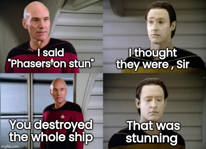 Artificial Intelligence ? | I thought they were , Sir; I said "Phasers on stun"; You destroyed the whole ship; That was stunning | image tagged in picard and data,star trek,tng,these arent the droids you were looking for,intelligence,well yes but actually no | made w/ Imgflip meme maker