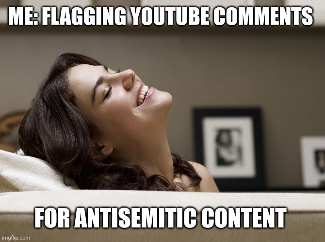 ME: FLAGGING YOUTUBE COMMENTS; FOR ANTISEMITIC CONTENT | image tagged in funny memes | made w/ Imgflip meme maker
