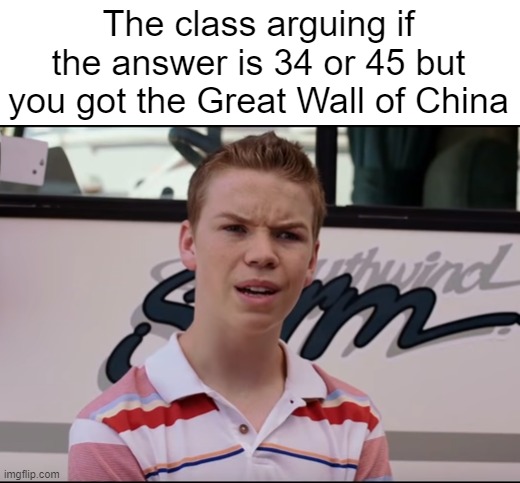 1 + 2 = Great wall of China | The class arguing if the answer is 34 or 45 but you got the Great Wall of China | image tagged in memes,class | made w/ Imgflip meme maker