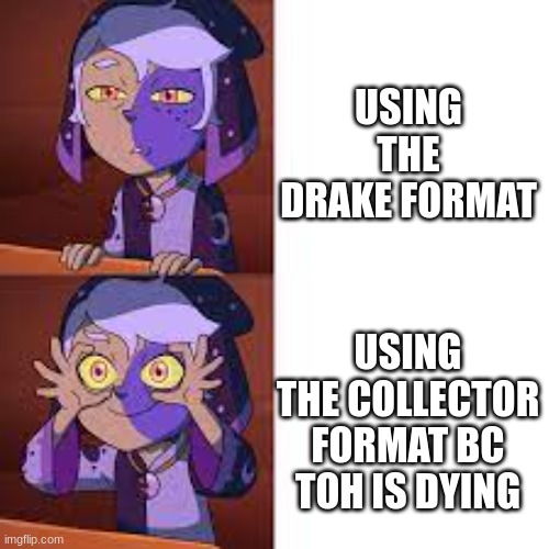 babes, wake up, new template just dropped | USING THE DRAKE FORMAT; USING THE COLLECTOR FORMAT BC TOH IS DYING | image tagged in collector drake format,the owl house | made w/ Imgflip meme maker