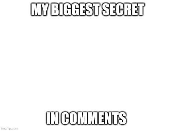 MY BIGGEST SECRET; IN COMMENTS | image tagged in secret | made w/ Imgflip meme maker