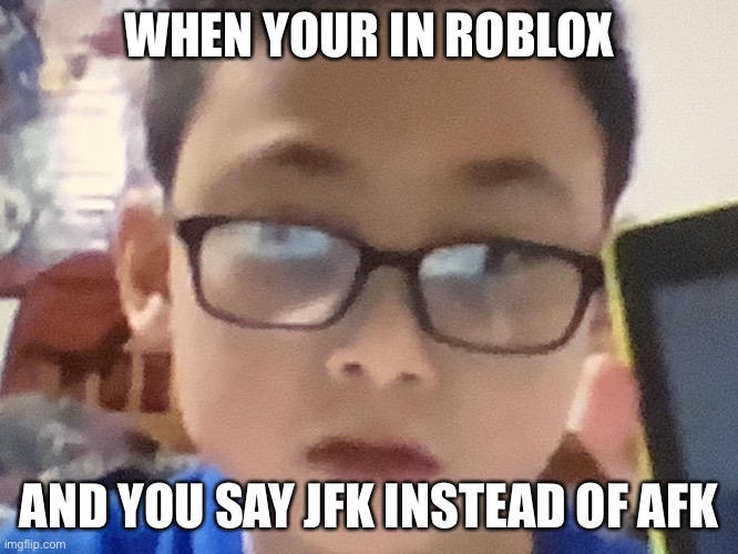 suprised brody | WHEN YOUR IN ROBLOX; AND YOU SAY JFK INSTEAD OF AFK | image tagged in suprised brody | made w/ Imgflip meme maker