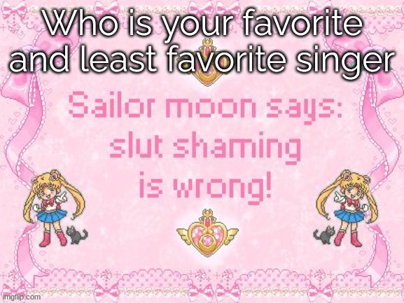 hooray | Who is your favorite and least favorite singer | image tagged in sailor moon says | made w/ Imgflip meme maker