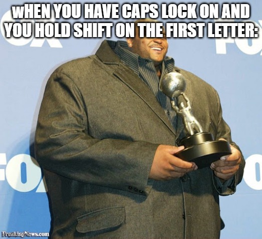 Big Body Small Head | wHEN YOU HAVE CAPS LOCK ON AND YOU HOLD SHIFT ON THE FIRST LETTER: | image tagged in big body small head | made w/ Imgflip meme maker