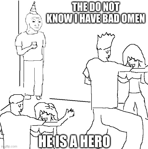 They don't know | THE DO NOT KNOW I HAVE BAD OMEN; HE IS A HERO | image tagged in they don't know | made w/ Imgflip meme maker