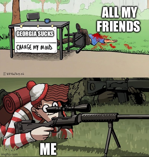 Waldo Snipes Change My Mind Guy | ALL MY FRIENDS; GEORGIA SUCKS; ME | image tagged in waldo snipes change my mind guy | made w/ Imgflip meme maker