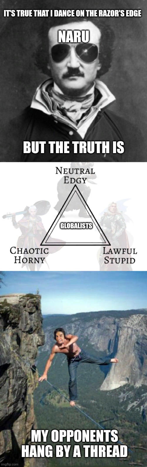 IT'S TRUE THAT I DANCE ON THE RAZOR'S EDGE; NARU; BUT THE TRUTH IS; GLOBALISTS; MY OPPONENTS HANG BY A THREAD | image tagged in edgar allen poe,dnd triangle alignment,harvey tightrope | made w/ Imgflip meme maker