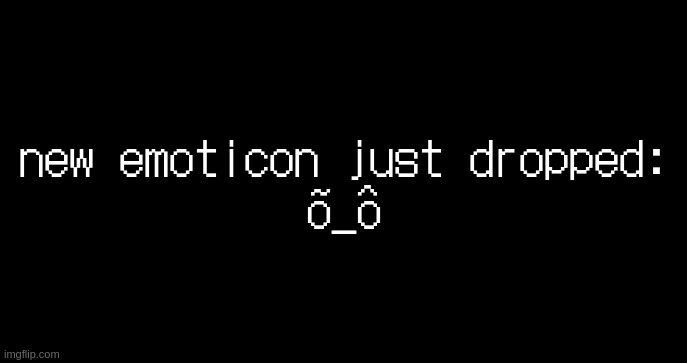 õ_ô | new emoticon just dropped:
õ_ô | image tagged in incoming transmission text template | made w/ Imgflip meme maker