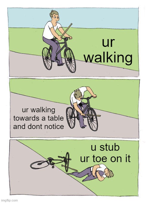 OWWWWW | ur walking; ur walking towards a table and dont notice; u stub ur toe on it | image tagged in memes,bike fall | made w/ Imgflip meme maker