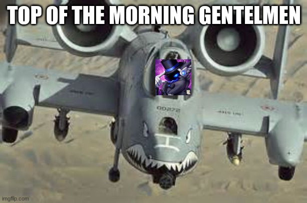 A10 wartjog | TOP OF THE MORNING GENTLEMEN | image tagged in a10 wartjog | made w/ Imgflip meme maker