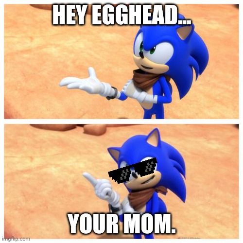 Sonic boom | HEY EGGHEAD... YOUR MOM. | image tagged in sonic boom | made w/ Imgflip meme maker