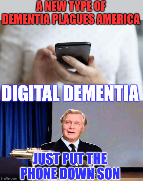 Preteens and teens are particularly at risk | A NEW TYPE OF DEMENTIA PLAGUES AMERICA; DIGITAL DEMENTIA; JUST PUT THE PHONE DOWN SON | image tagged in digital,dementia | made w/ Imgflip meme maker