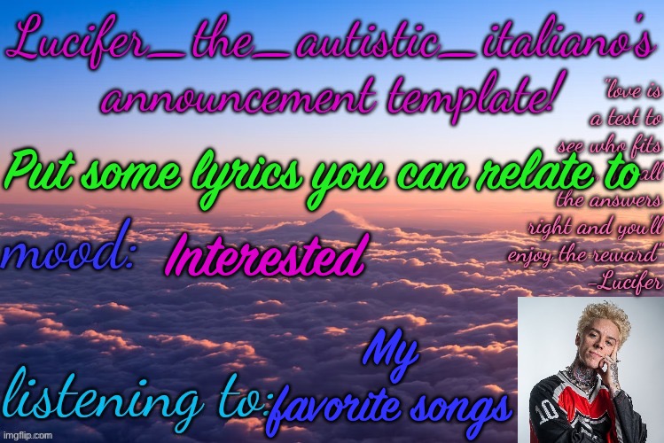 :) | Put some lyrics you can relate to; Interested; My favorite songs | image tagged in lucifer_the_autistic_italiano's announcement template | made w/ Imgflip meme maker