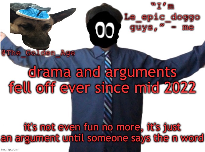 delted's slippa dawg temp (thanks Behapp) | drama and arguments fell off ever since mid 2022; it's not even fun no more, it's just an argument until someone says the n word | image tagged in delted's slippa dawg temp thanks behapp | made w/ Imgflip meme maker