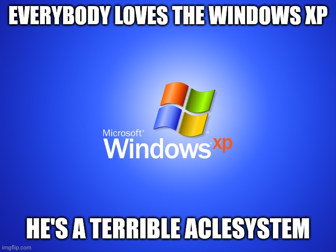 Winstar Runner | EVERYBODY LOVES THE WINDOWS XP; HE'S A TERRIBLE ACLESYSTEM | image tagged in windows xp,homestar runner | made w/ Imgflip meme maker