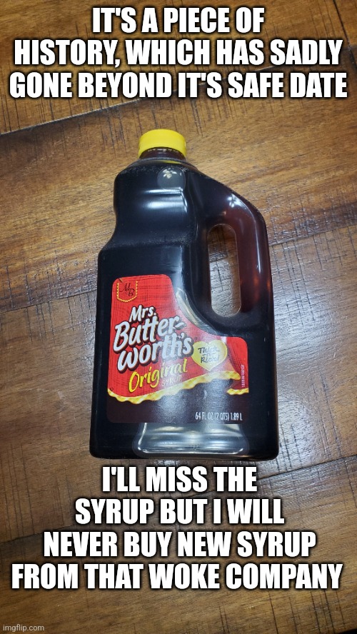 Doing my part | IT'S A PIECE OF HISTORY, WHICH HAS SADLY GONE BEYOND IT'S SAFE DATE; I'LL MISS THE SYRUP BUT I WILL NEVER BUY NEW SYRUP FROM THAT WOKE COMPANY | made w/ Imgflip meme maker