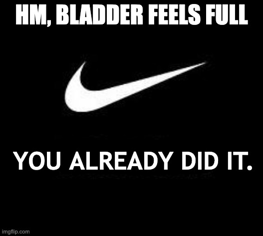 Just Do It | HM, BLADDER FEELS FULL; YOU ALREADY DID IT. | image tagged in just do it | made w/ Imgflip meme maker