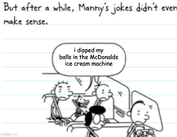 so thats why its always broken | i dipped my balls in the McDonalds ice cream machine | image tagged in manny joke | made w/ Imgflip meme maker