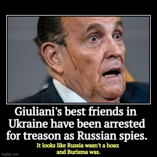 Do you want to know where that Burisma Bullsh*t comes from? | Giuliani's best friends in 
Ukraine have been arrested for treason as Russian spies. | It looks like Russia wasn't a hoax 
and Burisma was. | image tagged in funny,demotivationals,rudy giuliani,ukraine,russians,burisma | made w/ Imgflip demotivational maker