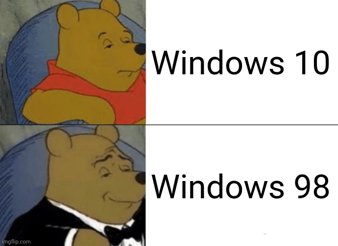 Which one (mod note: Windoes 360 ?) | Windows 10; Windows 98 | image tagged in memes,tuxedo winnie the pooh | made w/ Imgflip meme maker