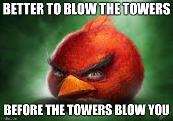 Realistic Red Angry Birds | BETTER TO BLOW THE TOWERS; BEFORE THE TOWERS BLOW YOU | image tagged in realistic red angry birds | made w/ Imgflip meme maker